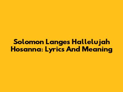 Solomon Lange's "Hallelujah Hosanna": Lyrics And Meaning