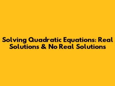 Solving Quadratic Equations: Real Solutions & No Real Solutions