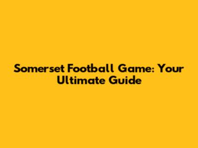 Somerset Football Game: Your Ultimate Guide