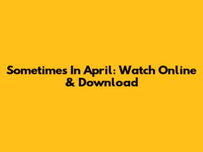 Sometimes In April: Watch Online & Download