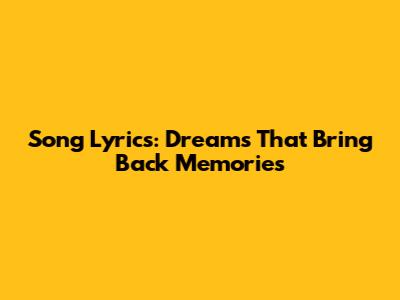 Song Lyrics: Dreams That Bring Back Memories
