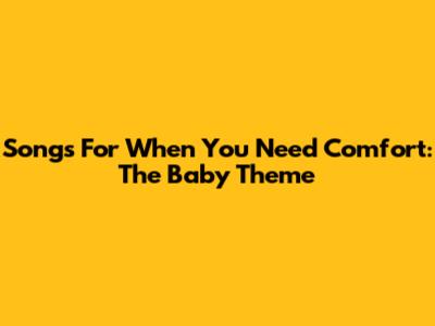 Songs For When You Need Comfort: The 'Baby' Theme