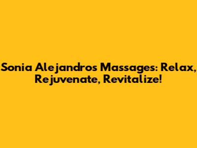 Sonia Alejandro's Massages: Relax, Rejuvenate, Revitalize!