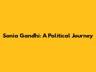 Sonia Gandhi: A Political Journey