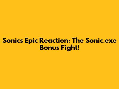 Sonic's Epic Reaction: The Sonic.exe Bonus Fight!