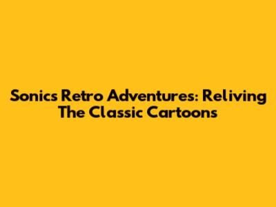Sonic's Retro Adventures: Reliving The Classic Cartoons