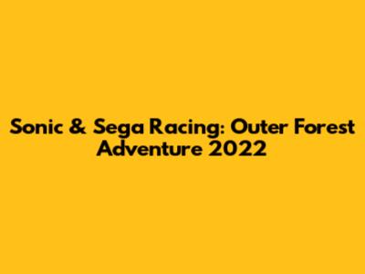 Sonic & Sega Racing: Outer Forest Adventure 2022
