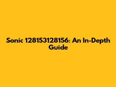 Sonic 128153128156: An In-Depth Guide