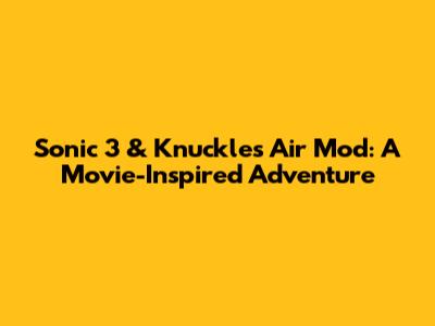 Sonic 3 & Knuckles Air Mod: A Movie-Inspired Adventure