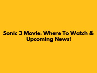 Sonic 3 Movie: Where To Watch & Upcoming News!