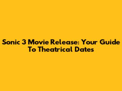 Sonic 3 Movie Release: Your Guide To Theatrical Dates