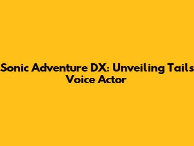 Sonic Adventure DX: Unveiling Tails' Voice Actor