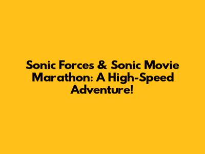 Sonic Forces & Sonic Movie Marathon: A High-Speed Adventure!