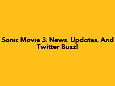 Sonic Movie 3: News, Updates, And Twitter Buzz!