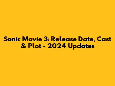 Sonic Movie 3: Release Date, Cast & Plot - 2024 Updates