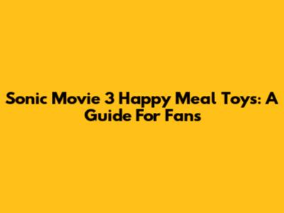 Sonic Movie 3 Happy Meal Toys: A Guide For Fans