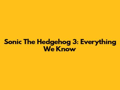 Sonic The Hedgehog 3: Everything We Know