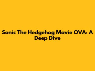 Sonic The Hedgehog Movie OVA: A Deep Dive