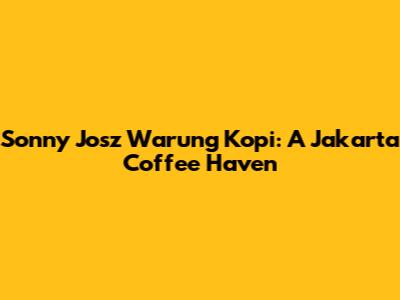 Sonny Josz Warung Kopi: A Jakarta Coffee Haven