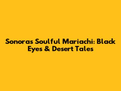 Sonora's Soulful Mariachi: Black Eyes & Desert Tales