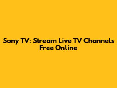 Sony TV: Stream Live TV Channels Free Online