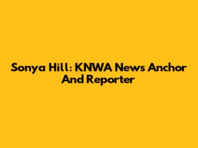 Sonya Hill: KNWA News Anchor And Reporter