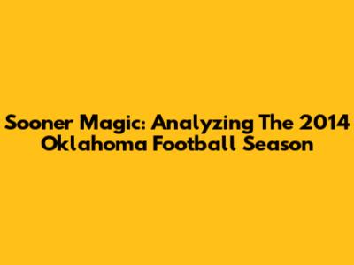 Sooner Magic: Analyzing The 2014 Oklahoma Football Season
