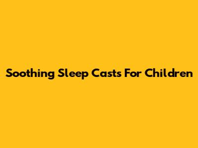 Soothing Sleep Casts For Children