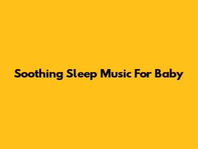 Soothing Sleep Music For Baby