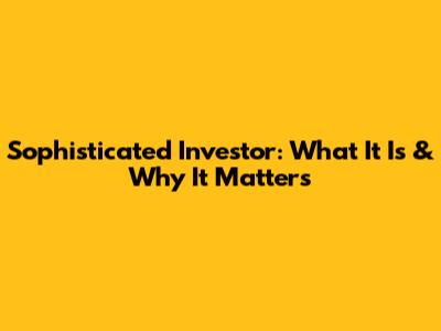 Sophisticated Investor: What It Is & Why It Matters