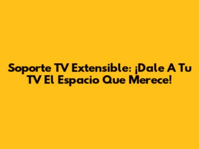 Soporte TV Extensible: ¡Dale A Tu TV El Espacio Que Merece!