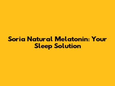 Soria Natural Melatonin: Your Sleep Solution