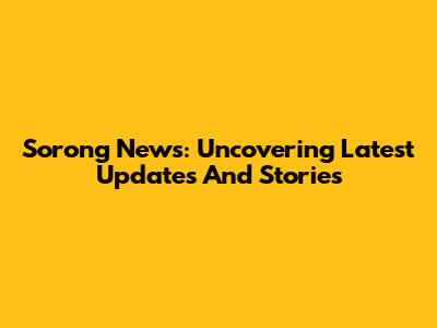 Sorong News: Uncovering Latest Updates And Stories