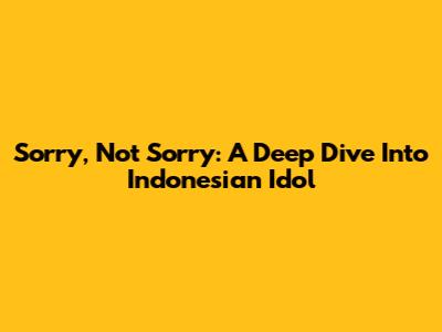 Sorry, Not Sorry: A Deep Dive Into Indonesian Idol