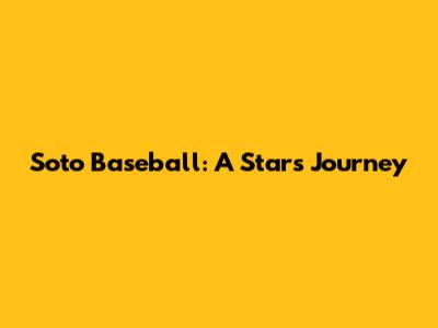 Soto Baseball: A Star's Journey