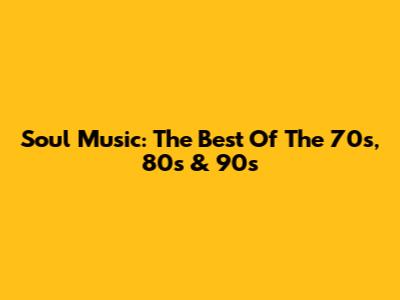 Soul Music: The Best Of The 70s, 80s & 90s