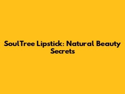 SoulTree Lipstick: Natural Beauty Secrets