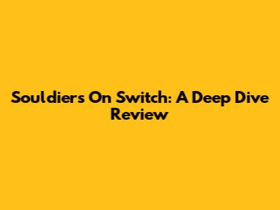 Souldiers On Switch: A Deep Dive Review