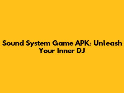 Sound System Game APK: Unleash Your Inner DJ