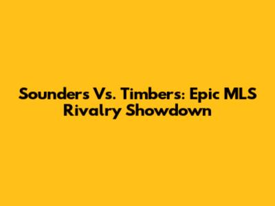 Sounders Vs. Timbers: Epic MLS Rivalry Showdown