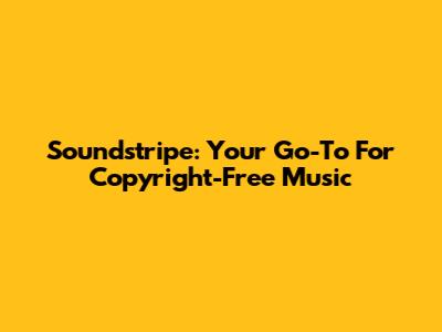 Soundstripe: Your Go-To For Copyright-Free Music