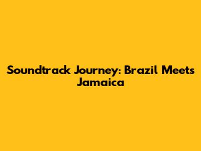 Soundtrack Journey: Brazil Meets Jamaica