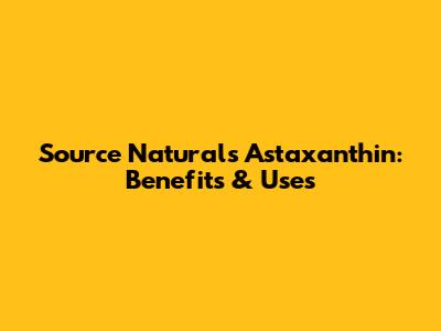 Source Naturals Astaxanthin: Benefits & Uses