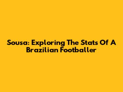 Sousa: Exploring The Stats Of A Brazilian Footballer