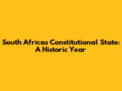 South Africa's Constitutional State: A Historic Year