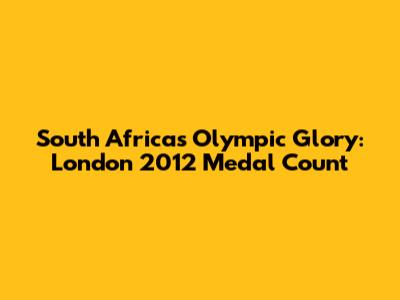 South Africa's Olympic Glory: London 2012 Medal Count