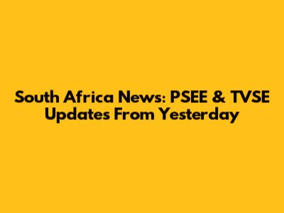 South Africa News: PSEE & TVSE Updates From Yesterday