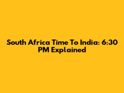 South Africa Time To India: 6:30 PM Explained