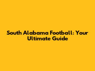 South Alabama Football: Your Ultimate Guide