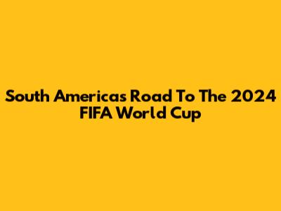 South America's Road To The 2024 FIFA World Cup